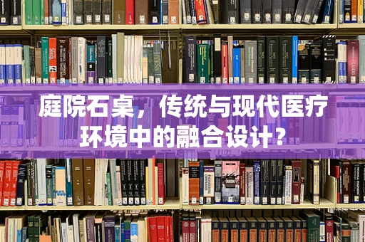 庭院石桌，传统与现代医疗环境中的融合设计？