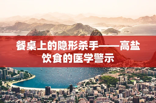 餐桌上的隐形杀手——高盐饮食的医学警示
