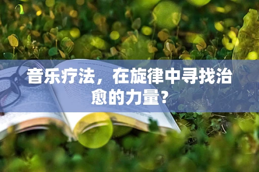 音乐疗法，在旋律中寻找治愈的力量？