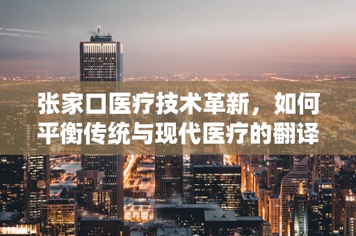 张家口医疗技术革新，如何平衡传统与现代医疗的翻译挑战？