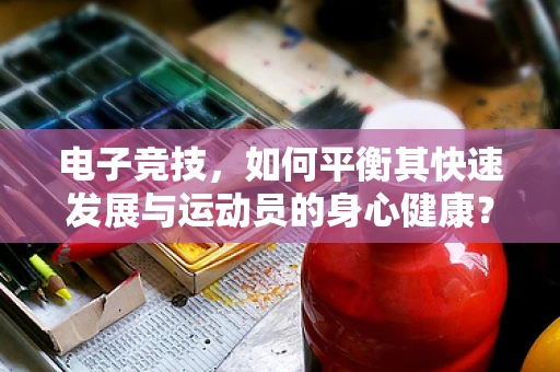 电子竞技，如何平衡其快速发展与运动员的身心健康？