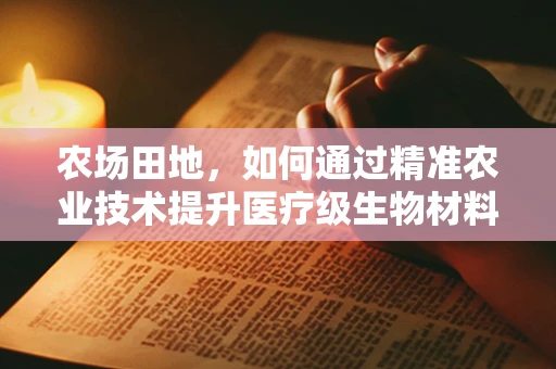 农场田地，如何通过精准农业技术提升医疗级生物材料的生产效率？