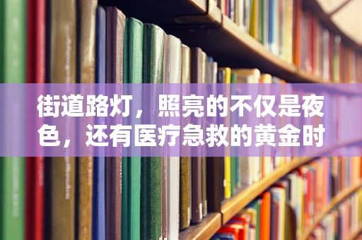 街道路灯，照亮的不仅是夜色，还有医疗急救的黄金时刻？