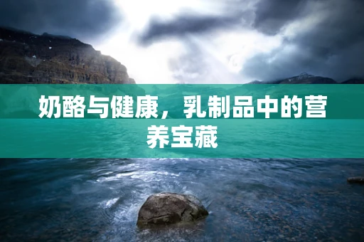奶酪与健康，乳制品中的营养宝藏