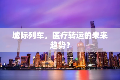 城际列车，医疗转运的未来趋势？
