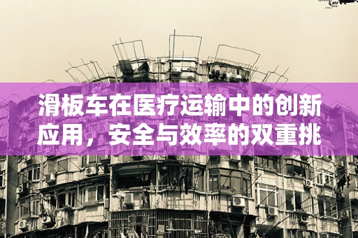 滑板车在医疗运输中的创新应用，安全与效率的双重挑战？