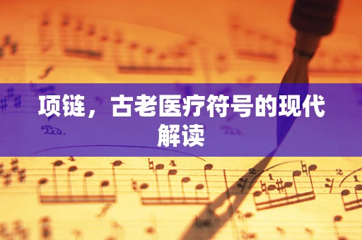 项链，古老医疗符号的现代解读