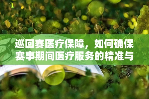巡回赛医疗保障，如何确保赛事期间医疗服务的精准与高效？