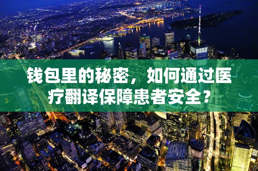 钱包里的秘密，如何通过医疗翻译保障患者安全？