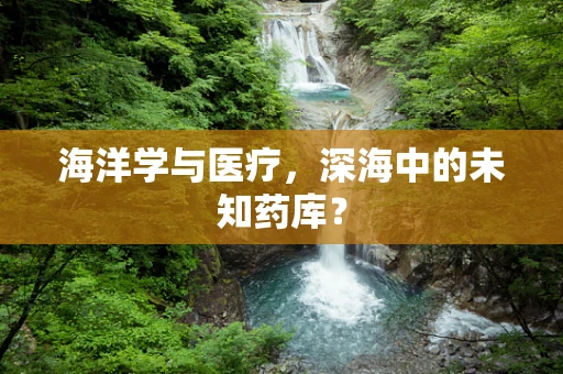 海洋学与医疗，深海中的未知药库？