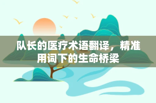 队长的医疗术语翻译，精准用词下的生命桥梁