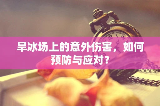 旱冰场上的意外伤害，如何预防与应对？