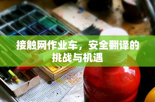 接触网作业车，安全翻译的挑战与机遇