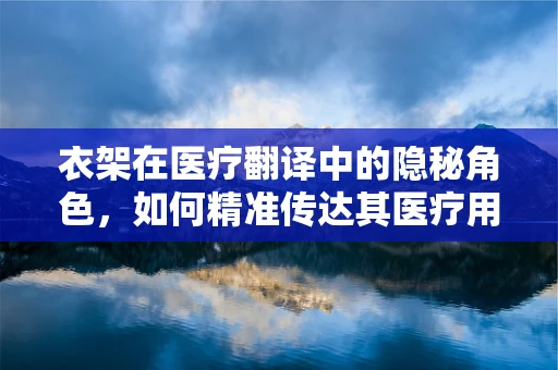 衣架在医疗翻译中的隐秘角色，如何精准传达其医疗用途？