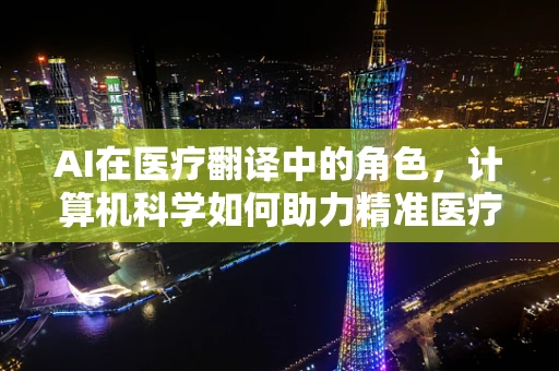 AI在医疗翻译中的角色，计算机科学如何助力精准医疗？