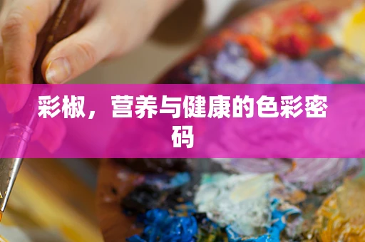 彩椒，营养与健康的色彩密码