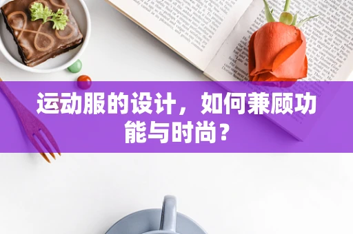 运动服的设计，如何兼顾功能与时尚？