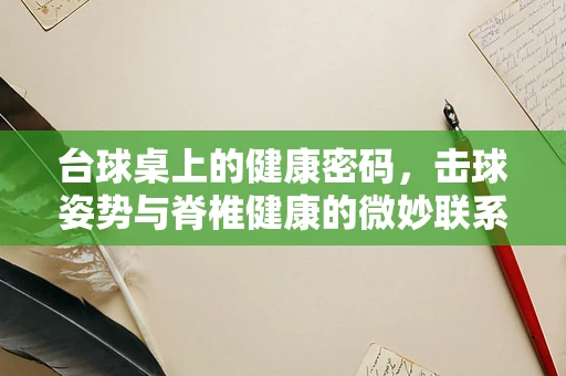 台球桌上的健康密码，击球姿势与脊椎健康的微妙联系
