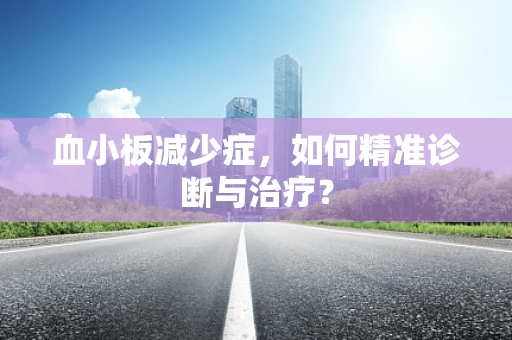 血小板减少症，如何精准诊断与治疗？