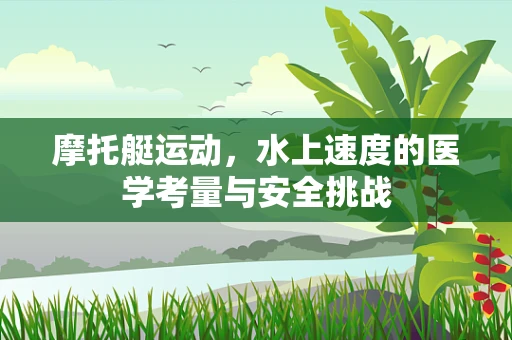 摩托艇运动，水上速度的医学考量与安全挑战