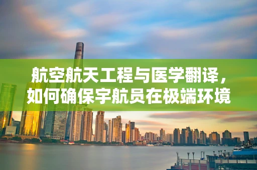 航空航天工程与医学翻译，如何确保宇航员在极端环境下的安全？