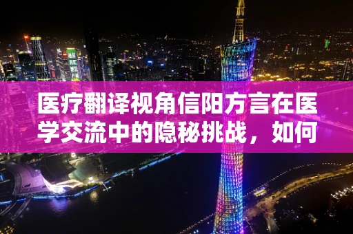 医疗翻译视角信阳方言在医学交流中的隐秘挑战，如何精准破译？