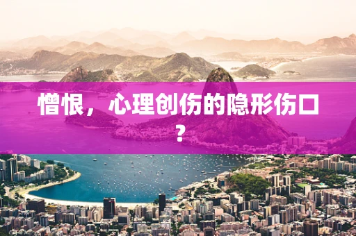 憎恨，心理创伤的隐形伤口？