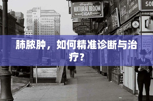 肺脓肿，如何精准诊断与治疗？