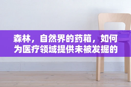 森林，自然界的药箱，如何为医疗领域提供未被发掘的宝藏？
