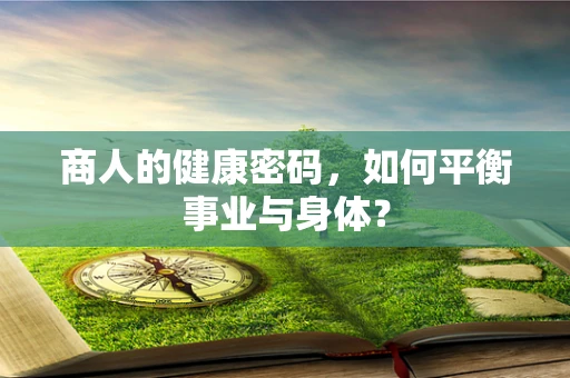 商人的健康密码，如何平衡事业与身体？