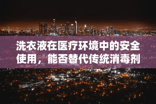洗衣液在医疗环境中的安全使用，能否替代传统消毒剂？