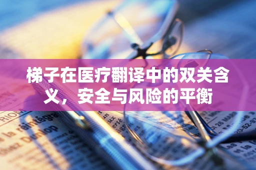 梯子在医疗翻译中的双关含义，安全与风险的平衡
