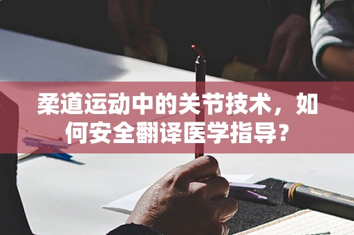 柔道运动中的关节技术，如何安全翻译医学指导？