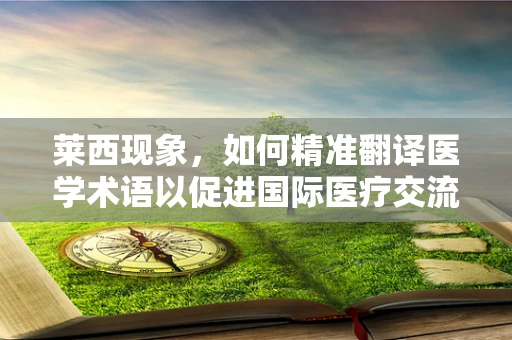 莱西现象，如何精准翻译医学术语以促进国际医疗交流？