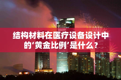 结构材料在医疗设备设计中的‘黄金比例’是什么？