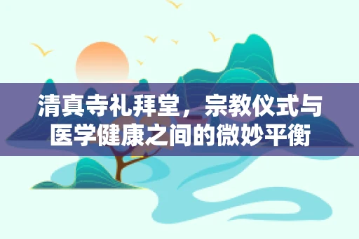 清真寺礼拜堂，宗教仪式与医学健康之间的微妙平衡