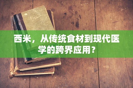 西米，从传统食材到现代医学的跨界应用？