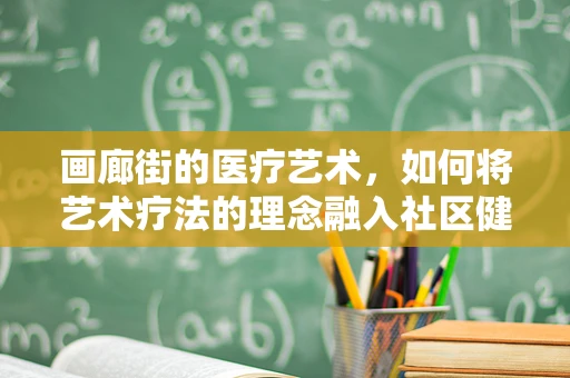 画廊街的医疗艺术，如何将艺术疗法的理念融入社区健康？