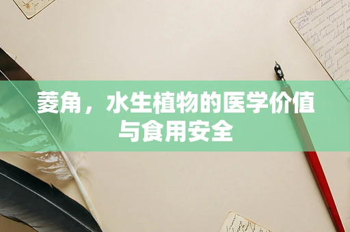 菱角，水生植物的医学价值与食用安全