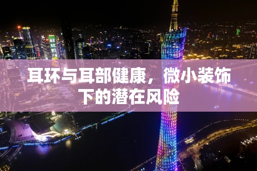 耳环与耳部健康，微小装饰下的潜在风险