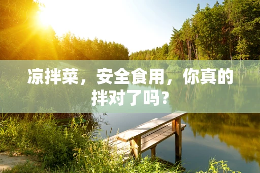 凉拌菜，安全食用，你真的拌对了吗？