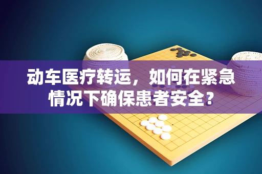 动车医疗转运，如何在紧急情况下确保患者安全？