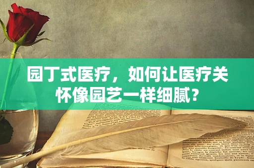 园丁式医疗，如何让医疗关怀像园艺一样细腻？