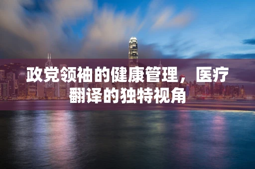 政党领袖的健康管理，医疗翻译的独特视角
