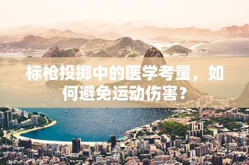 标枪投掷中的医学考量，如何避免运动伤害？