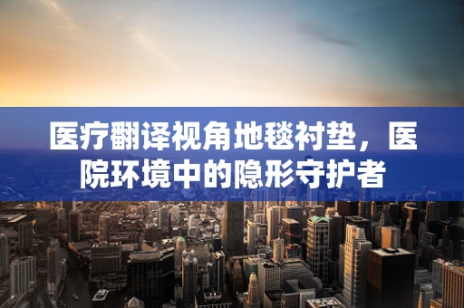 医疗翻译视角地毯衬垫，医院环境中的隐形守护者