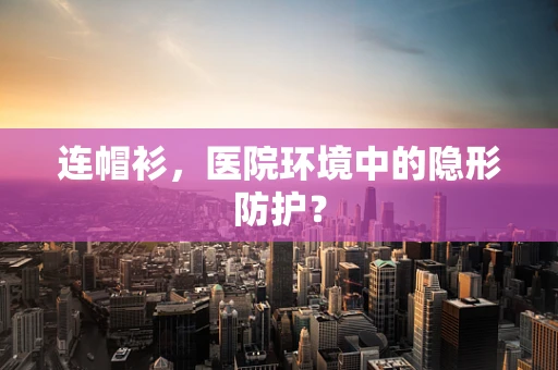 连帽衫，医院环境中的隐形防护？