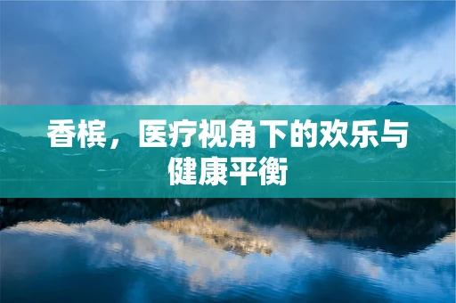 香槟，医疗视角下的欢乐与健康平衡