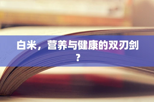 白米，营养与健康的双刃剑？
