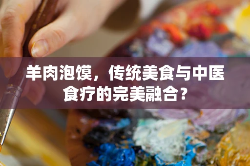 羊肉泡馍，传统美食与中医食疗的完美融合？